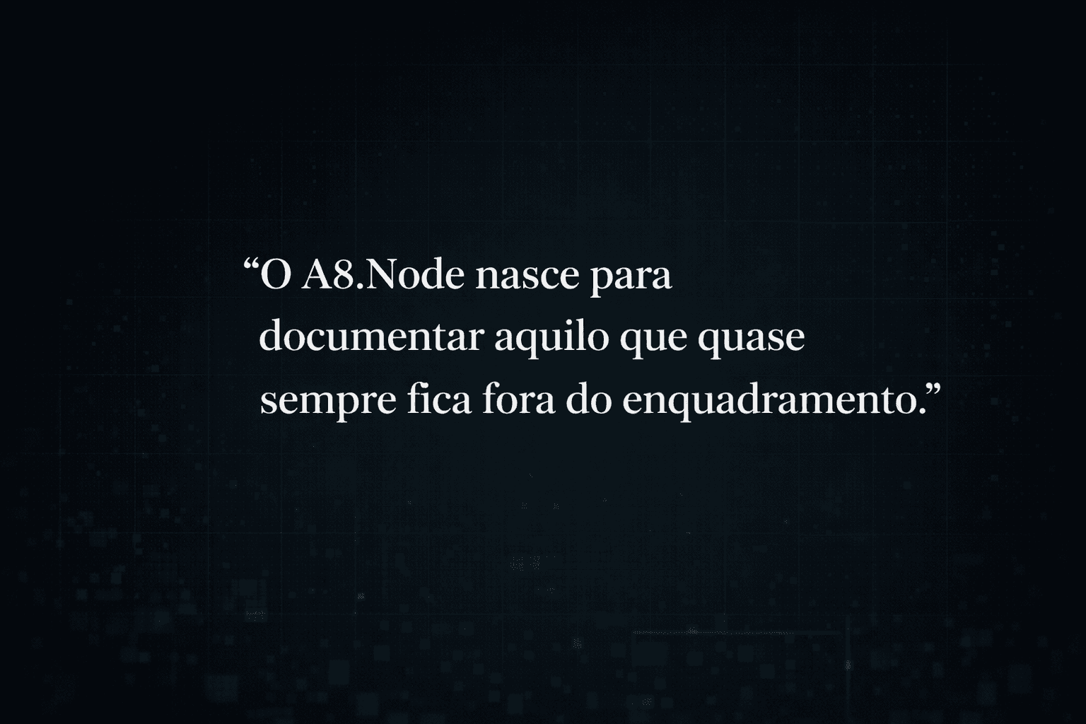 "O A8.Node nasce para documentar aquilo que quase sempre fica fora do enquadramento."